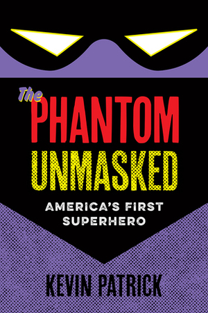 The Phantom Unmasked: America's First Superhero by Kevin Patrick