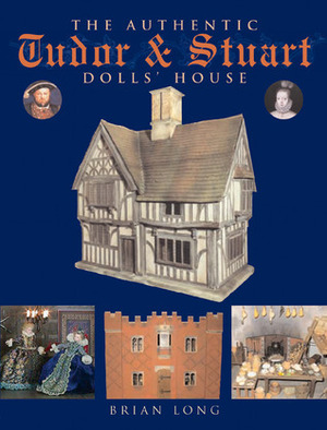 The Authentic Tudor & Stuart Dolls' House by Brian Long