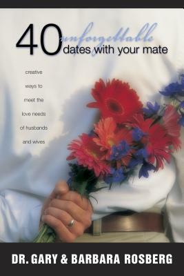 40 Unforgettable Dates with Your Mate: Creative Ways to Meet the Love Needs of Husbands and Wives by Barbara Rosberg, Gary Rosberg