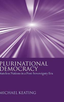 Plurinational Democracy: Stateless Nations in a Post-Sovereignty Era by Michael Keating