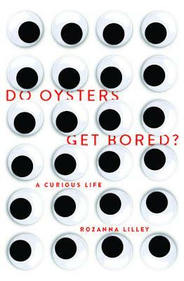 Do Oysters Get Bored?: A Curious Life by Rozanna Lilley