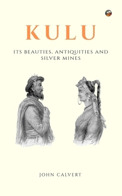 Kulu: Its Beauties, Antiquities and Silver Mines by John Calvert