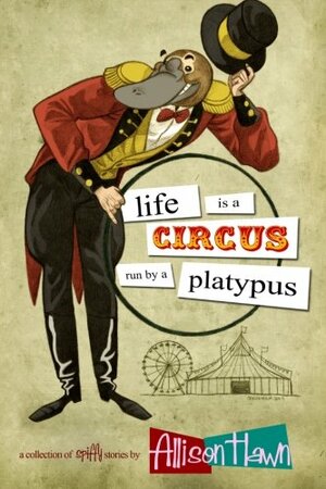 Life is a Circus Run by a Platypus by Allison Hawn