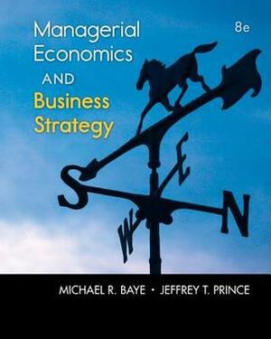 Managerial Economics and Business Strategy by Michael R. Baye, Jeffrey T. Prince