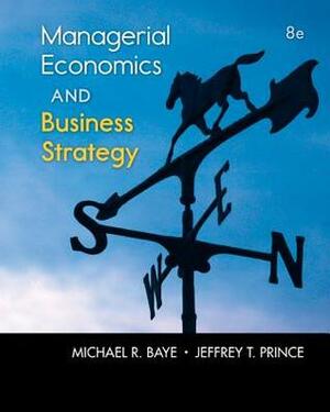 Managerial Economics and Business Strategy by Jeffrey T. Prince, Michael R. Baye