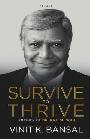 Survive to Thrive: Journey of Dr. Rajesh Soin by Vinit K. Bansal