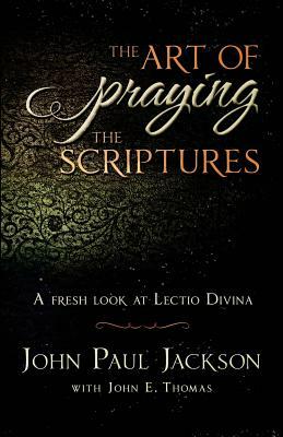 The Art of Praying The Scriptures: A Fresh Look At Lectio Divina by John E. Thomas, John Paul Jackson