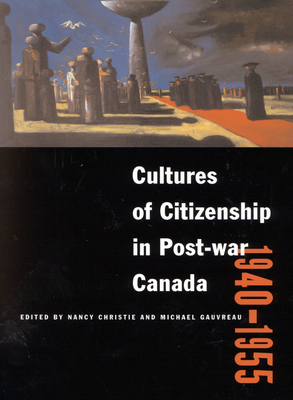 Cultures of Citizenship in Post-War Canada, 1940 - 1955 by Nancy Christie, Michael Gauvreau