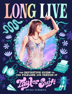 Long Live: The Definitive Guide to the Folklore and Fandom of Taylor Swift by Nicole Pomarico