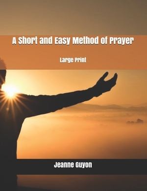 A Short and Easy Method of Prayer: Large Print by Jeanne Guyon