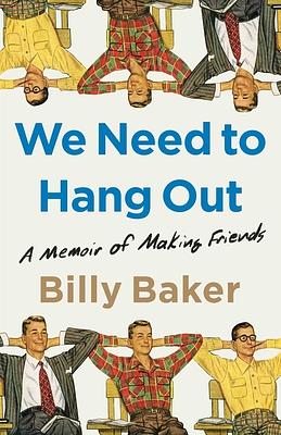 We Need to Hang Out: A Memoir of Making Friends by Billy Baker