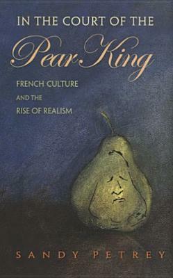 In the Court of the Pear King: French Culture and the Rise of Realism by Sandy Petrey