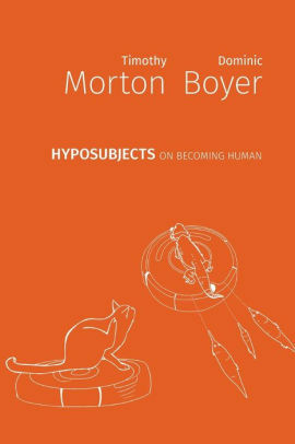 Hyposubjects: On becoming human by Timothy Morton, Dominic Boyer