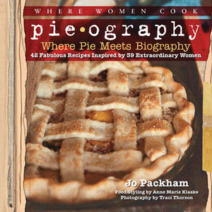 Pieography: Where Pie Meets Biography-42 Fabulous Recipes Inspired by 39 Extraordinary Women by Jo Packham