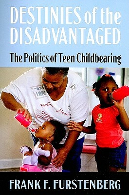 Destinies of the Disadvantaged: The Politics of Teenage Childbearing by Frank F. Furstenberg