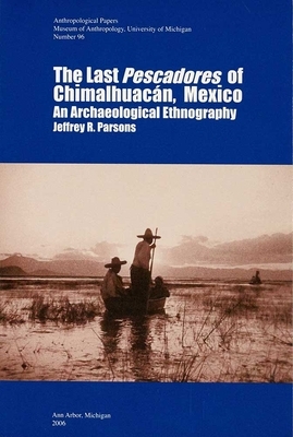 The Last Pescadores of Chimalhuacán, Mexico: An Archaeological Ethnography by Jeffrey R. Parsons