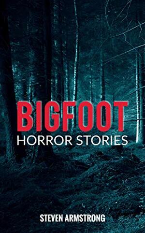 Bigfoot Horror Stories by Steven Armstrong