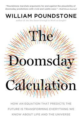 The Doomsday Calculation: How an Equation That Predicts the Future Is Transforming Everything We Know about Life and the Universe by William Poundstone