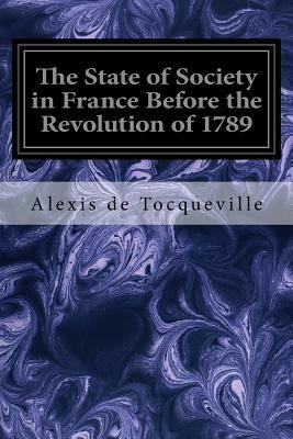 The State of Society in France Before the Revolution of 1789: And the Causes which led to that Event by Alexis de Tocqueville