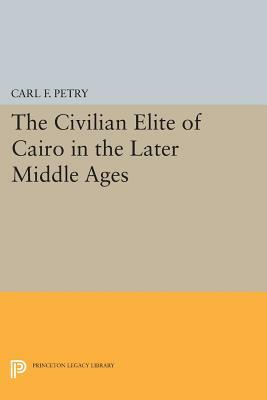 The Civilian Elite of Cairo in the Later Middle Ages by Carl F. Petry