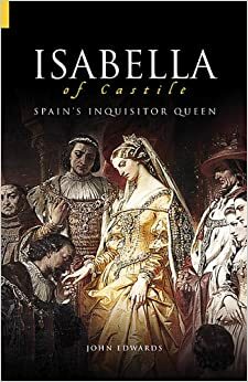 Isabella of Castile: Spain's Inquisitor Queen by John Edwards