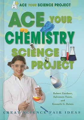Ace Your Chemistry Science Project: Great Science Fair Ideas by Robert Gardner, Kenneth G. Rainis, Salvatore Tocci