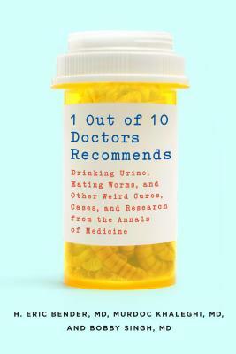 1 Out of 10 Doctors Recommends: Drinking Urine, Eating Worms, and Other Weird Cures, Cases, and Research from the Annals of Medicine by H. Eric Bender, Bobby Singh, Murdoc Khaleghi