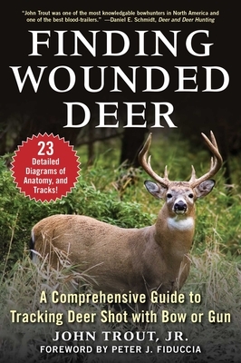 Finding Wounded Deer: A Comprehensive Guide to Tracking Deer Shot with Bow or Gun by John Trout