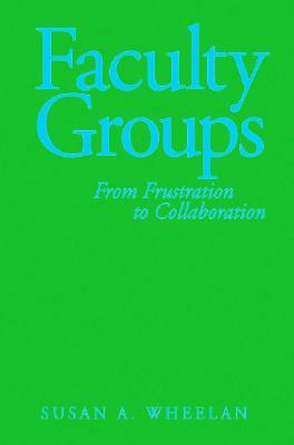 Faculty Groups: From Frustration to Collaboration by Susan a. Wheelan