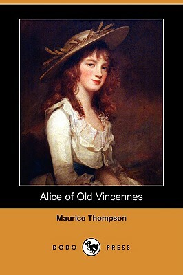 Alice of Old Vincennes (Dodo Press) by Maurice Thompson
