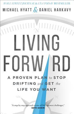 Living Forward: A Proven Plan to Stop Drifting and Get the Life You Want by Daniel Harkavy, Michael Hyatt