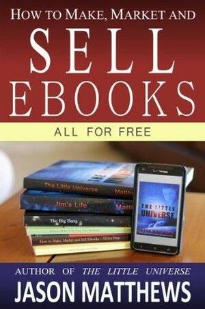 How to Make, Market and Sell Ebooks - All for Free by Jason Matthews