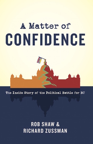 A Matter of Confidence: The Inside Story of the Political Battle for BC by Robert Shaw