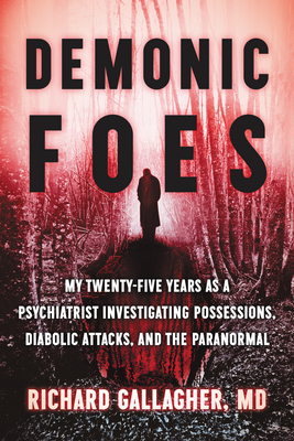 Demonic Foes: A Psychiatrist Investigates Diabolic Possessions in the U.S. by Richard Gallagher