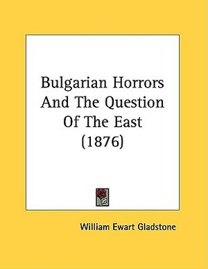 Bulgarian Horrors and the Question of the East by William Ewart Gladstone