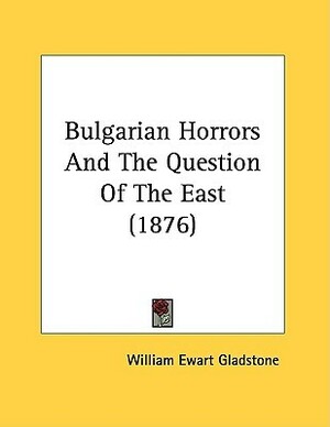 Bulgarian Horrors and the Question of the East by William Ewart Gladstone