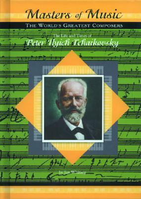 The Life & Times of Peter Ilych Tchaikovsky by Jim Whiting