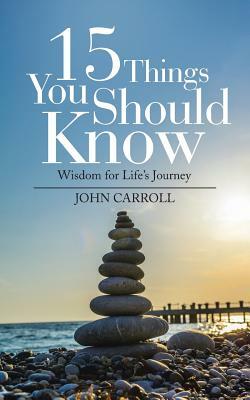 15 Things You Should Know: Wisdom for Life's Journey by John Carroll