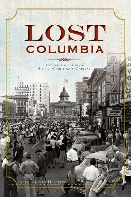 Lost Columbia: Bygone Images from South Carolina's Capital by Alexia Jones Helsley