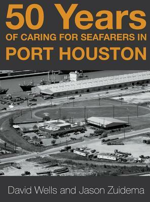 50 Years of Caring for Seafarers in Port Houston by David Wells, Jason Zuidema