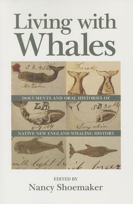 Living with Whales: Documents and Oral Histories of Native New England Whaling History by Nancy Shoemaker