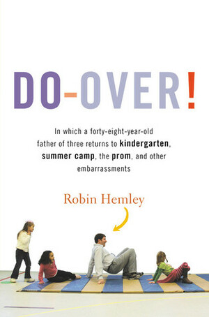 Do-Over!: In Which a Forty-Eight-Year-Old Father of Three Returns to Kindergarten, Summer Camp, the Prom, and Other Embarrassments by Robin Hemley