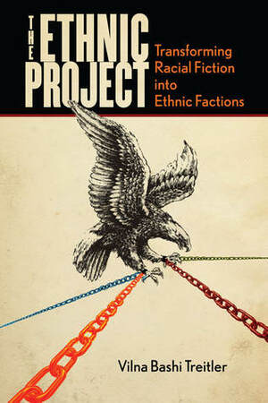 The Ethnic Project: Transforming Racial Fiction into Ethnic Factions by Vilna Bashi Treitler