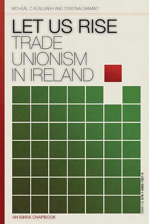 Let Us Rise: Trade Unionism in Ireland, Volume 1 by James Connolly, Mícheál Ó Súsleabh, Cristina Diamant