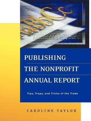 Publishing the Nonprofit Annual Report: Tips, Traps, and Tricks of the Trade by Caroline Taylor