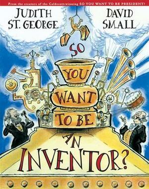 So You Want to Be an Inventor? by Judith St. George, David Small