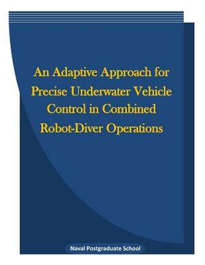 An Adaptive Approach for Precise Underwater Vehicle Control in Combined Robot-Diver Operations by Naval Postgraduate School