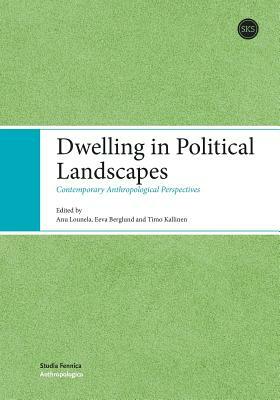 Dwelling in Political Landscapes by Eeva Berglund, Anu Lounela, Timo Kallinen