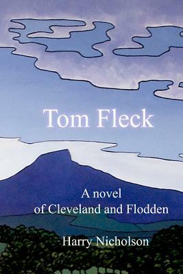 Tom Fleck: A novel of Cleveland and Flodden by Harry Nicholson