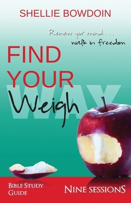 Find Your Weigh: Walk In Freedom Bible Study Guide by Shellie Bowdoin